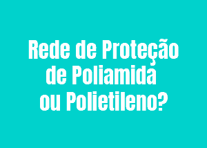 Rede de Proteção de Poliamida ou Polietileno?